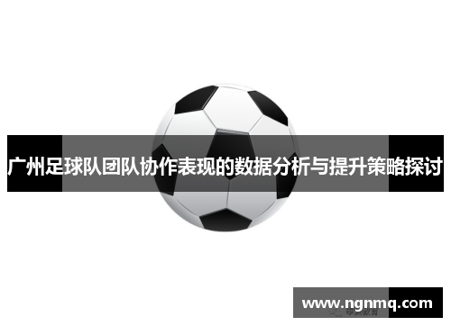 广州足球队团队协作表现的数据分析与提升策略探讨